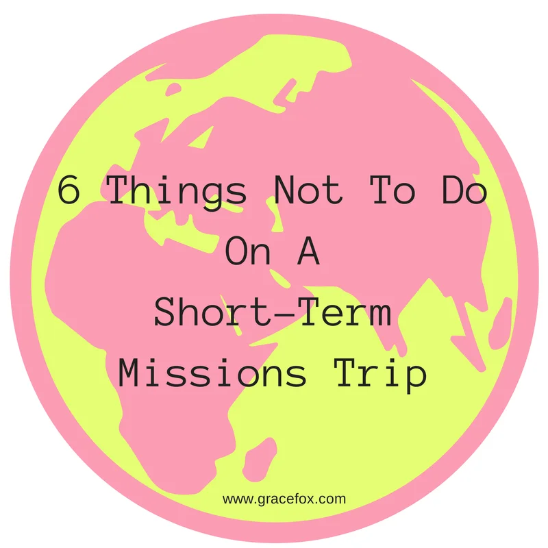 6 Things Not To Do On A Short-Term Missions Trip - Grace Fox